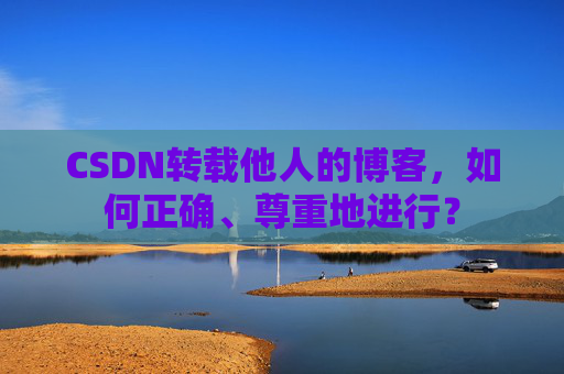 CSDN转载他人的博客，如何正确、尊重地进行？
