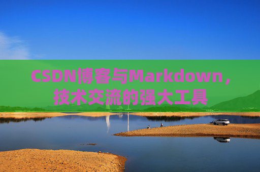 CSDN博客与Markdown，技术交流的强大工具
